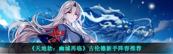 《天地劫：幽城再临》古伦德新手阵容推荐