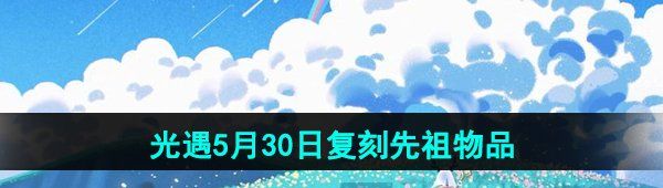 《光遇》2024年5月30日复刻先祖兑换图
