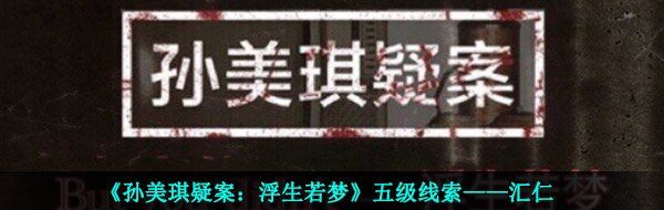 《孙美琪疑案：浮生若梦》五级线索——汇仁