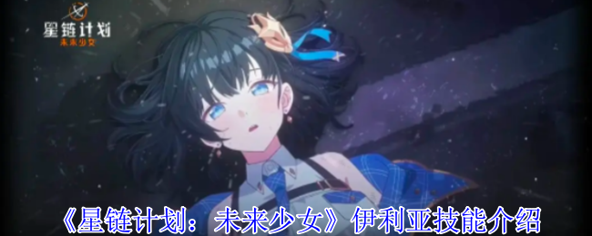 《星链计划：未来少女》伊利亚技能介绍