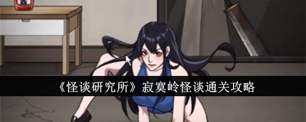 怪谈研究所寂寞岭怪谈怎么过关 怪谈研究所寂寞岭怪谈通关教程
