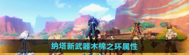 《原神》5.0纳塔新武器木棉之环属性