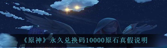 《原神》*兑换码10000原石真假说明
