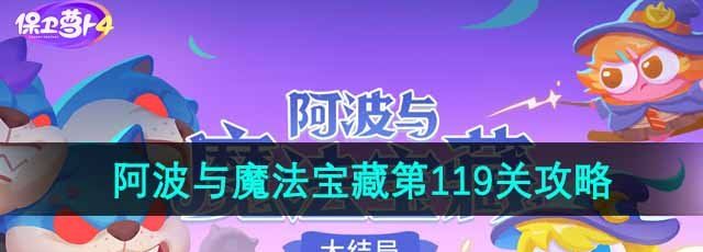 《保卫萝卜4》阿波与魔法宝藏第119关通关攻略