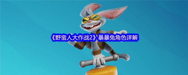 《野蛮人大作战2》暴暴兔角色详解