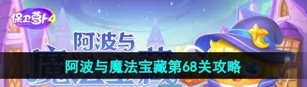 《保卫萝卜4》阿波与魔法宝藏第68关图文通关攻略