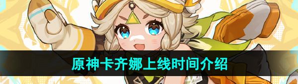 《原神》新角色卡齐娜上线时间介绍