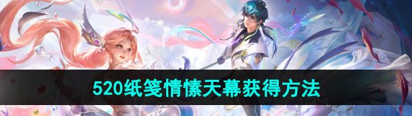 《王者荣耀》2024年520天幕纸笺情愫获得方法