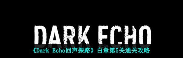 《Dark Echo回声探路》白章第5关通关攻略