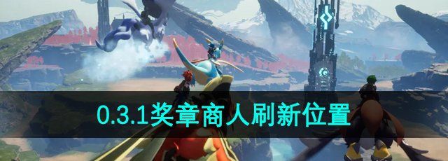 《幻兽帕鲁》0.3.1奖章商人刷新位置