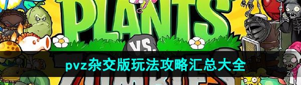 《植物大战僵尸杂交版》游戏玩法攻略汇总大全
