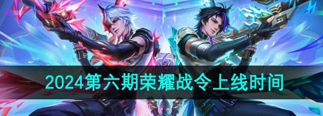 《王者荣耀》2024年第六期荣耀战令上线时间