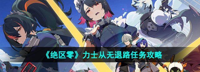《绝区零》力士从无退路任务攻略
