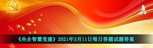 《央企智慧党建》2021年3月11日每日答题试题答案