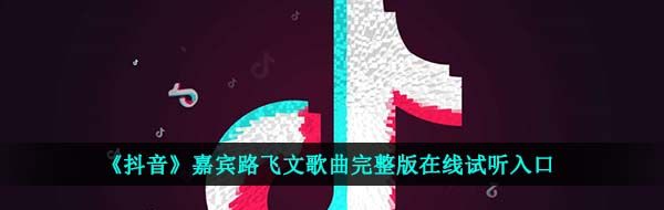 《抖音》嘉宾路飞文歌曲完整版在线试听入口