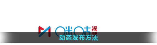 《咪咕视频》动态发布方法