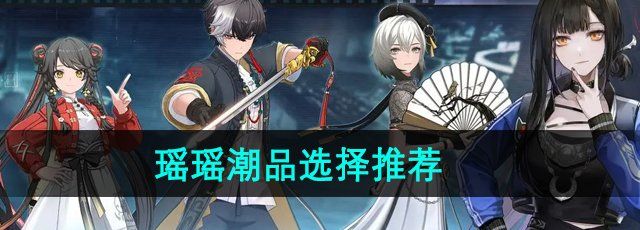 《归龙潮》瑶瑶潮品选择推荐