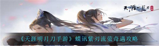 《天涯明月刀手游》蝶讯紫刃流萤奇遇攻略