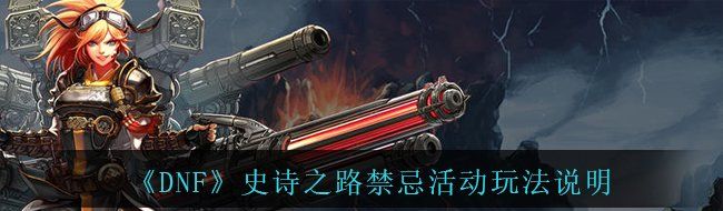 《DNF》史诗之路禁忌活动玩法说明