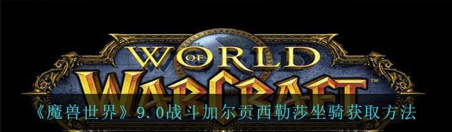 《魔兽世界》9.0战斗加尔贡西勒莎坐骑获取方法