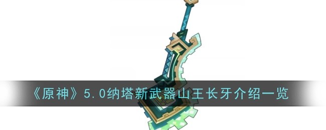 原神5.0纳塔新武器山王长牙怎么样-介绍一览