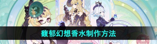 《原神》馥郁幻想活动香水制作方法
