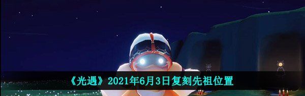 《光遇》2021年6月3日复刻先祖位置