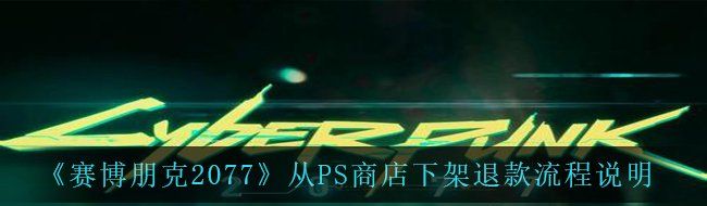 《赛博朋克2077》从PS商店下架退款流程说明