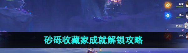 《原神》4.1砂砾收藏家成就解锁攻略