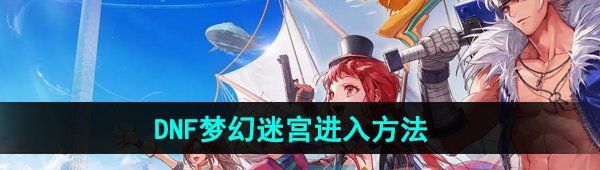 《DNF手游》梦幻迷宫进入方法
