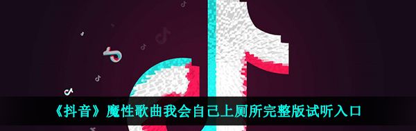 《抖音》魔性歌曲我会自己上厕所完整版试听入口
