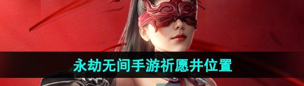 《永劫无间手游》祈愿井位置介绍