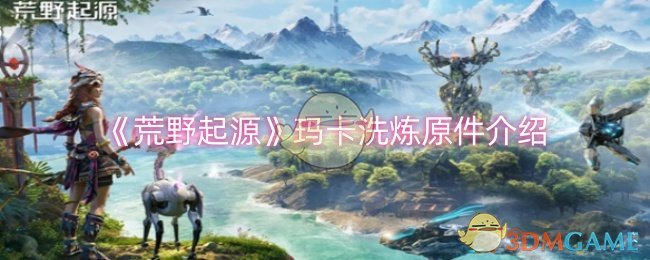 《荒野起源》玛卡洗炼原件介绍