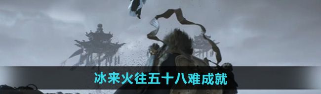 《黑神话悟空》冰来火往五十八难成就攻略