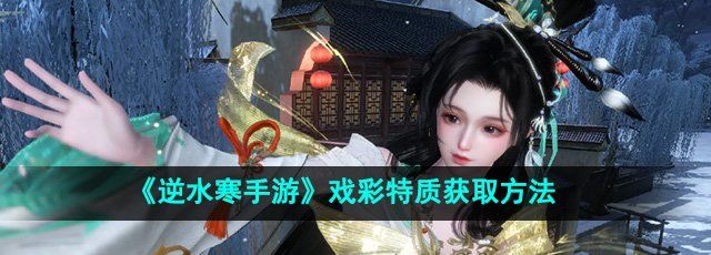 《逆水寒手游》戏彩特质获取方法