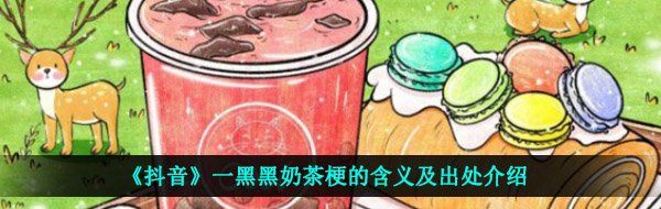 《抖音》一黑黑奶茶梗的含义及出处介绍