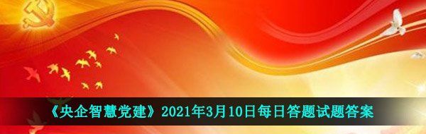 《央企智慧党建》2021年3月10日每日答题试题答案