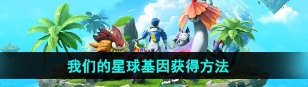 《创造吧我们的星球》基因获得方法