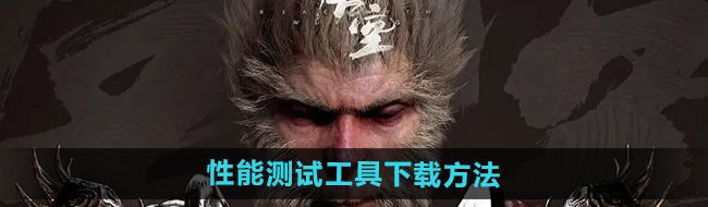 《黑神话悟空》性能测试工具下载方法