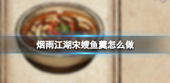 烟雨江湖宋嫂鱼羹怎么做
