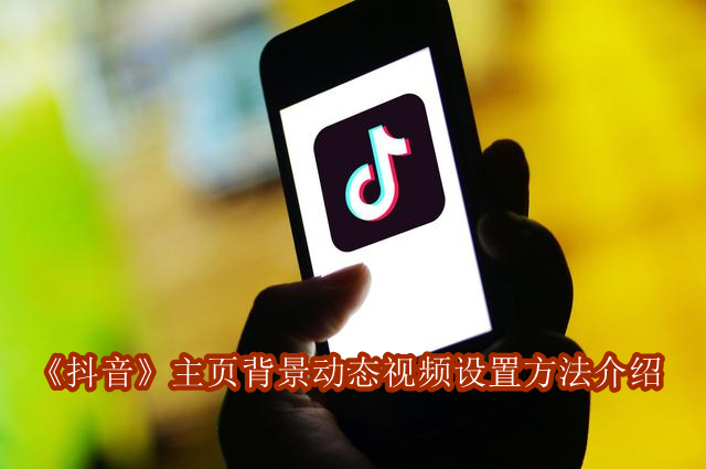 《抖音》主页背景动态视频设置方法介绍