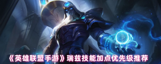 《英雄联盟手游》瑞兹技能加点优先级推荐