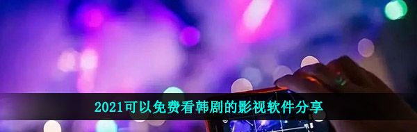 2021可以免费看韩剧的影视软件分享