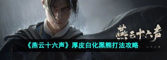 《燕云十六声》厚皮白化黑熊打法攻略