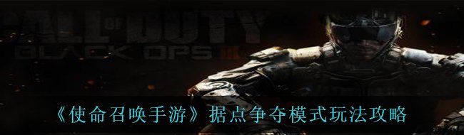 《使命召唤手游》据点争夺模式玩法攻略