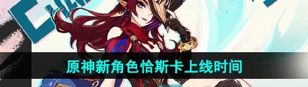 《原神》新角色恰斯卡上线时间