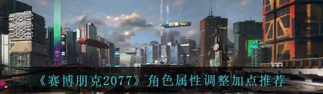 《赛博朋克2077》角色属性调整加点推荐