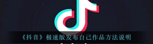 《抖音》极速版发布自己作品方法说明