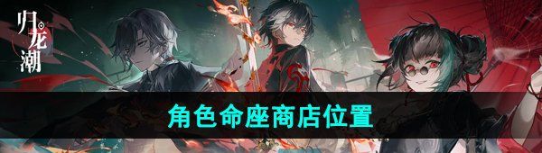 《归龙潮》角色命座商店位置