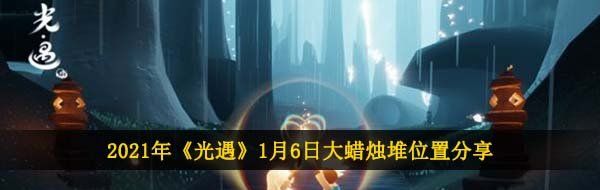 2021年《光遇》1月6日大蜡烛堆位置分享